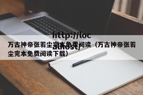 万古神帝张若尘完本免费阅读(万古神帝张若尘完本免费阅读下载)