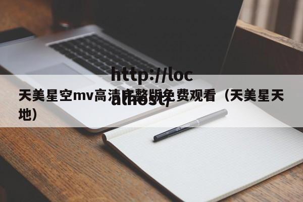 天美星空mv高清完整版免费观看(天美星天地)