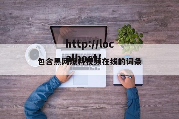 包含黑网爆料视频在线的词条